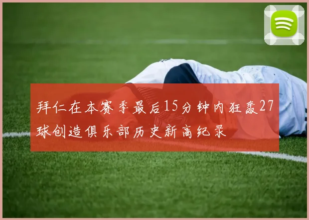 拜仁在本赛季最后15分钟内狂轰27球创造俱乐部历史新高纪录