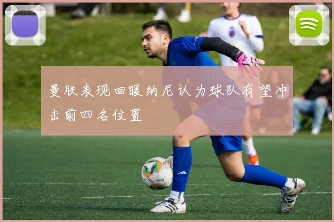 曼联表现回暖纳尼认为球队有望冲击前四名位置