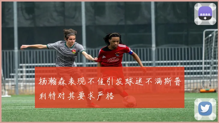 杨瀚森表现不佳引发球迷不满斯普利特对其要求严格