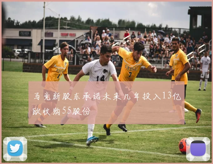 马竞新股东承诺未来几年投入13亿欧收购55股份