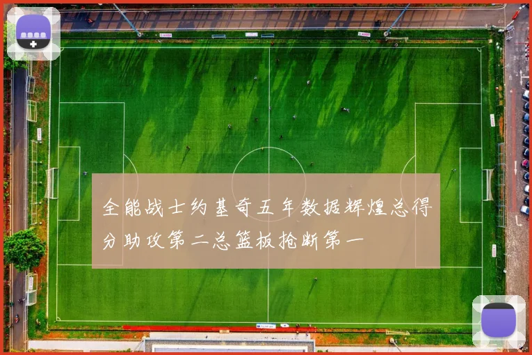全能战士约基奇五年数据辉煌总得分助攻第二总篮板抢断第一