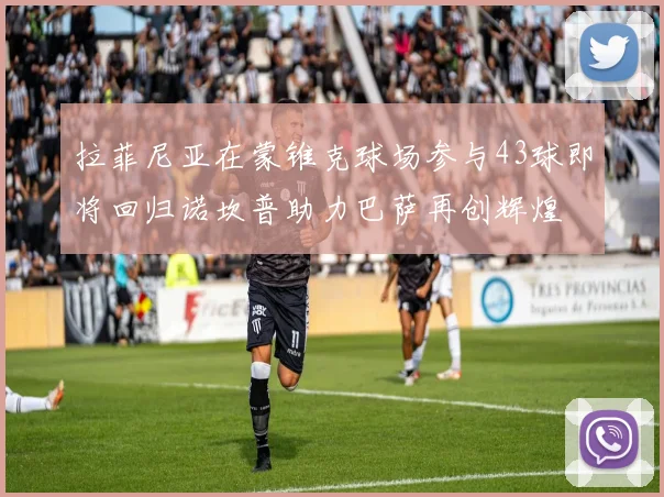 拉菲尼亚在蒙锥克球场参与43球即将回归诺坎普助力巴萨再创辉煌