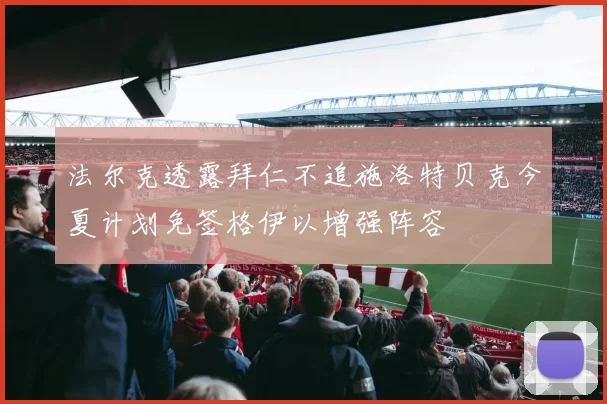 法尔克透露拜仁不追施洛特贝克今夏计划免签格伊以增强阵容