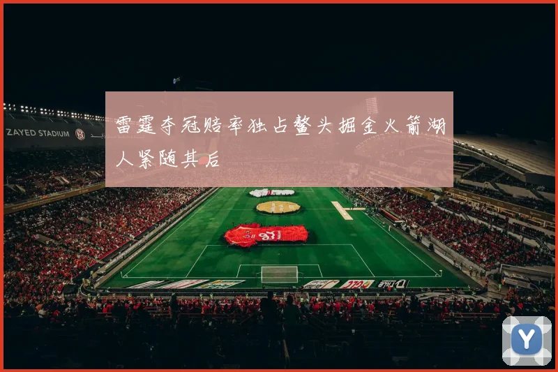 雷霆夺冠赔率独占鳌头掘金火箭湖人紧随其后
