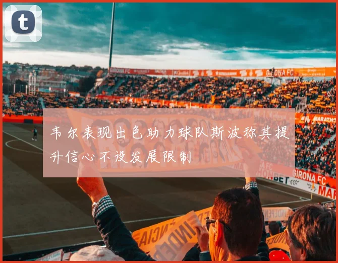 韦尔表现出色助力球队斯波称其提升信心不设发展限制