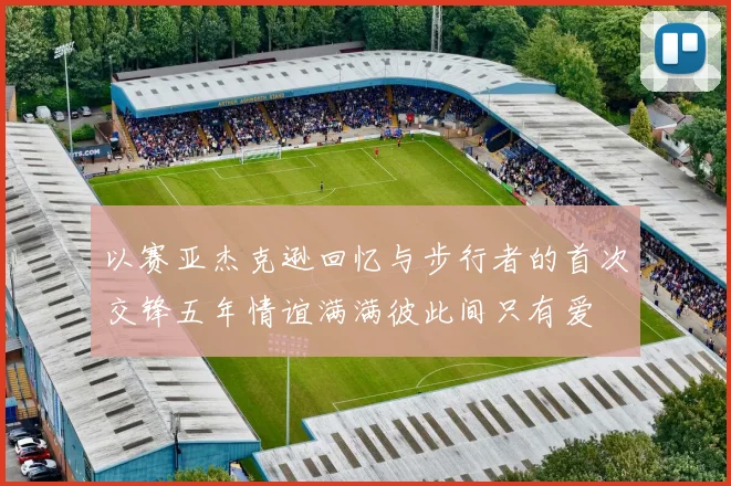 以赛亚杰克逊回忆与步行者的首次交锋五年情谊满满彼此间只有爱