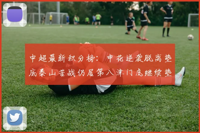 中超最新积分榜：申花逆袭脱离垫底泰山苦战仍居第八津门虎继续垫底陷入困境