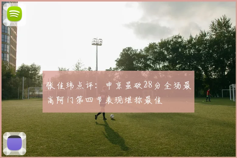 张佳玮点评：申京虽砍28分全场最高阿门第四节表现堪称最佳