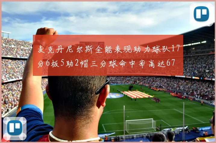 麦克丹尼尔斯全能表现助力球队17分6板5助2帽三分球命中率高达67