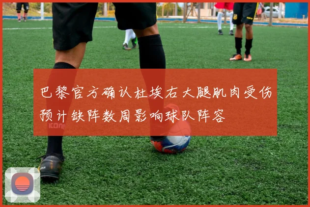 巴黎官方确认杜埃右大腿肌肉受伤预计缺阵数周影响球队阵容