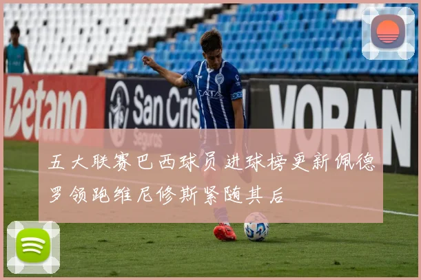 五大联赛巴西球员进球榜更新佩德罗领跑维尼修斯紧随其后