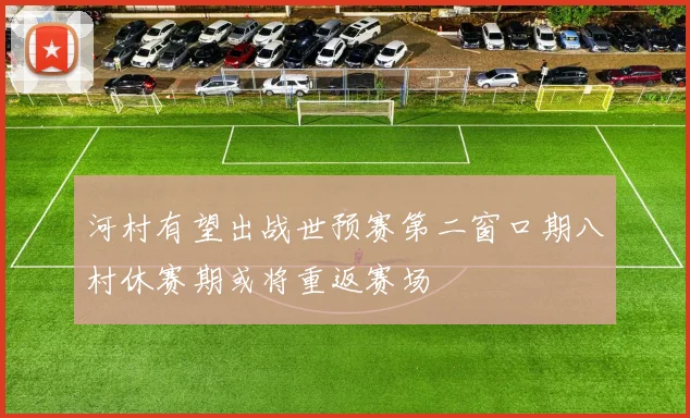 河村有望出战世预赛第二窗口期八村休赛期或将重返赛场