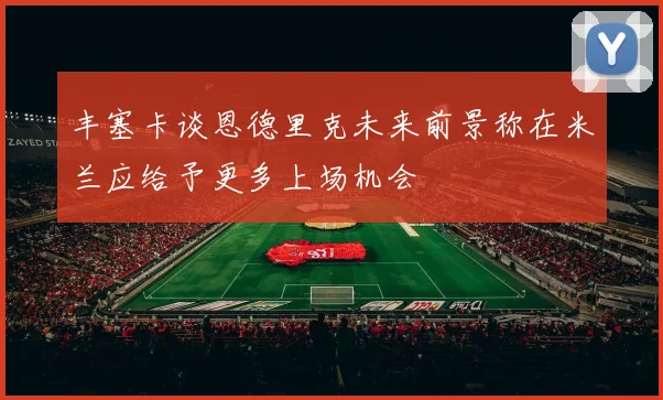 丰塞卡谈恩德里克未来前景称在米兰应给予更多上场机会