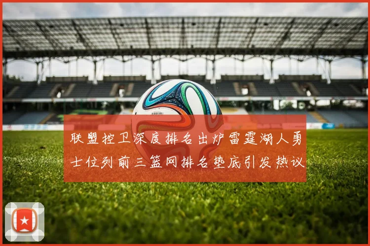 联盟控卫深度排名出炉雷霆湖人勇士位列前三篮网排名垫底引发热议