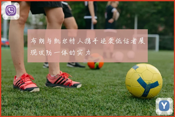 布朗与凯尔特人携手逆袭低估者展现攻防一体的实力