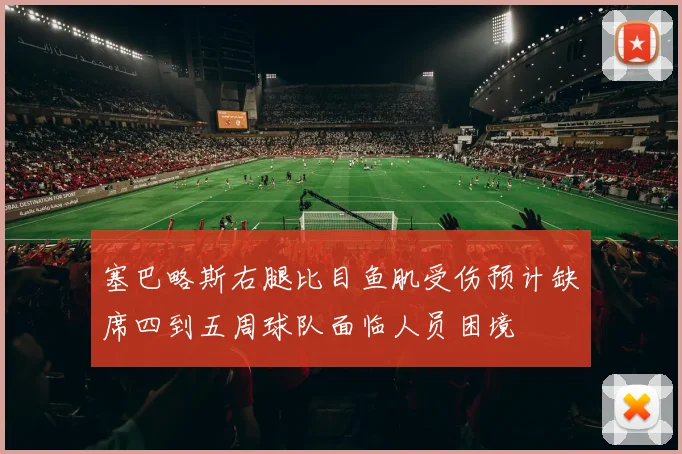 塞巴略斯右腿比目鱼肌受伤预计缺席四到五周球队面临人员困境