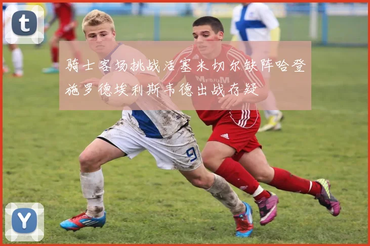 骑士客场挑战活塞米切尔缺阵哈登施罗德埃利斯韦德出战存疑