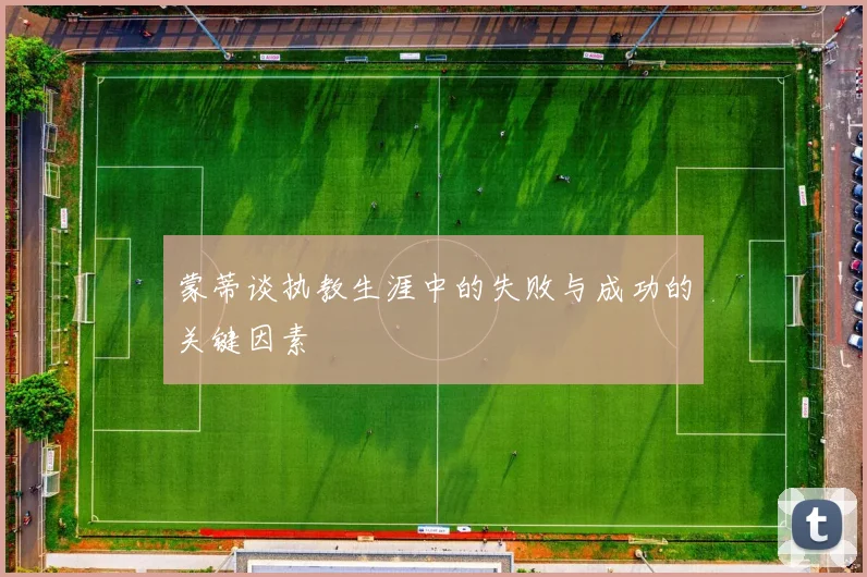 蒙蒂谈执教生涯中的失败与成功的关键因素