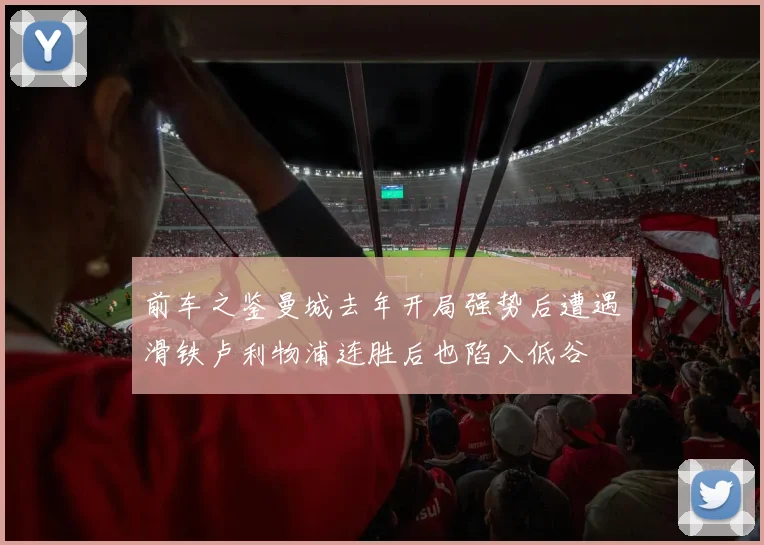 前车之鉴曼城去年开局强势后遭遇滑铁卢利物浦连胜后也陷入低谷