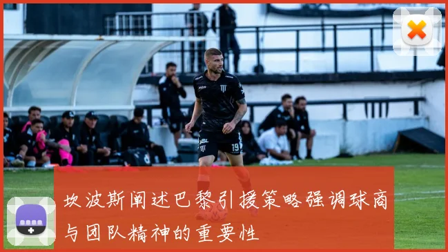 坎波斯阐述巴黎引援策略强调球商与团队精神的重要性