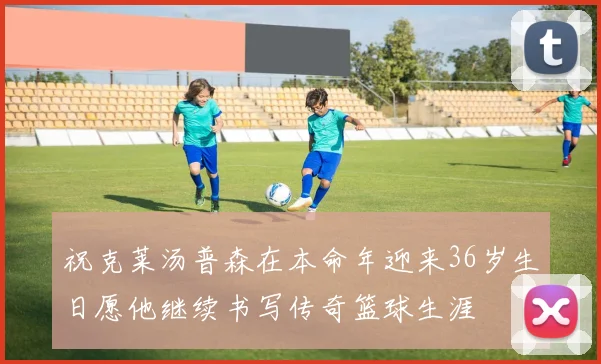 祝克莱汤普森在本命年迎来36岁生日愿他继续书写传奇篮球生涯